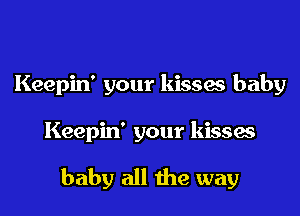 Keepin' your kisses baby

Keepin' your kisses

baby all the way