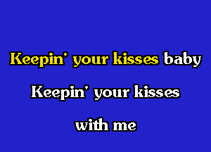 Keepin' your kisses baby

Keepin' your kisses

with me