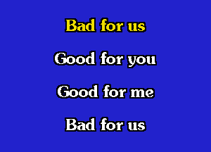 Bad for us

Good for you

Good for me

Bad for us