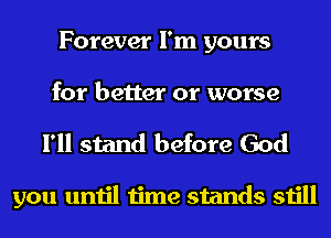 Forever I'm yours
for better or worse
I'll stand before God

you until time stands still