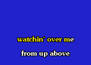 watchin' over me

from up above