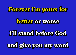 Forever I'm yours for
better or worse

I'll stand before God

and give you my word