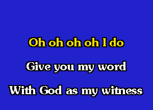 Oh oh oh oh I do

Give you my word

With God as my wimecs