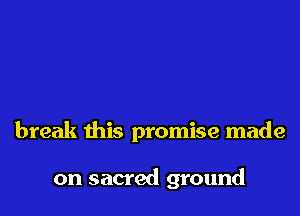 break this promise made

on sacred ground