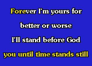 Forever I'm yours for
better or worse
I'll stand before God

you until time stands still
