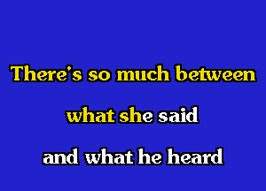 There's so much between
what she said

and what he heard