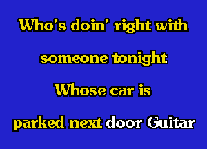 Who's doin' right with
someone tonight
Whose car is

parked next door Guitar