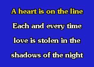 A heart is on the line
Each and every time
love is stolen in the

shadows of the night