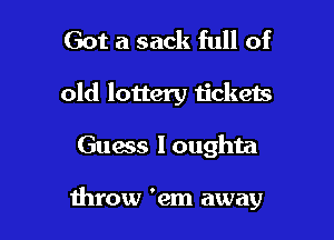 Got a sack full of

old lottery tickets

Guacs l oughta

throw 'em away