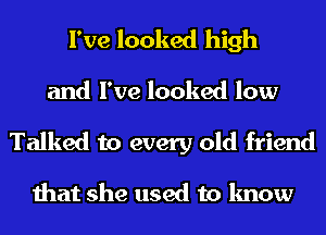 I've looked high

and I've looked low

Talked to every old friend

that she used to know