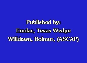 Published bw
Emdar, Texas Wedge

Willdawn, Bolmur, (ASCAP)