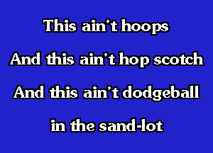 This ain't hoops
And this ain't hop scotch
And this ain't dodgeball

in the sand-lot