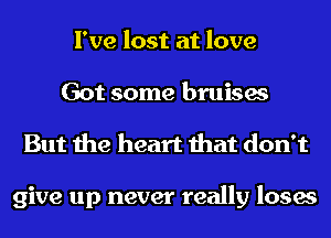 I've lost at love
Got some bruises
But the heart that don't

give up never really loses