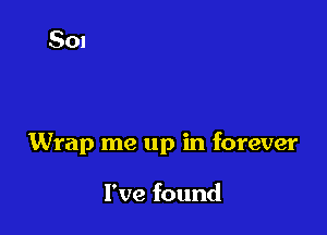 Wrap me up in forever

I've found