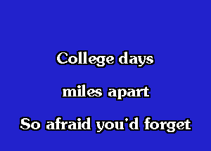 College days

miles apart

So afraid you'd forget