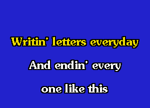 Writin' letters everyd a9

And endin' every

one like this