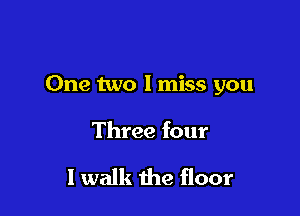 One two lmiss you

Three four

I walk the floor
