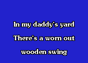 In my daddy's yard

There's a wom out

wooden swing
