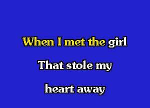When 1 met the girl

That stole my

heart away