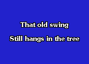 That old swing

Still hangs in the tree