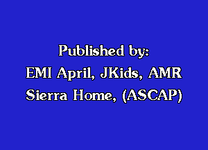 Published by
EM! April, JKids, AMR

Sierra Home, (ASCAP)