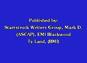 Published byz
Startstruck Writers Group, Mark D.

(ASCAP). EM! Blackwood
Ty Land, (BMI)