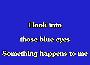 1 look into

those blue eyes

Something happens to me