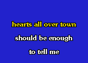 hearts all over town

should be enough

to tell me