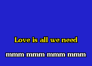 Love is all we need

mmmmmmmmmmmm