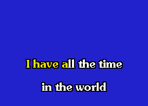 l have all the time

in the world