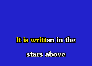 It is written in the

stars above