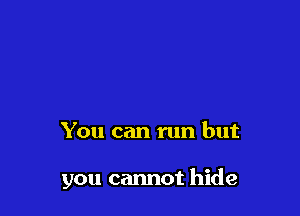 You can run but

you cannot hide