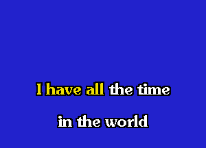 l have all the time

in the world