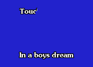 In a boys dream