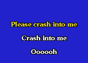 Please crash into me

Crash into me

Oooooh