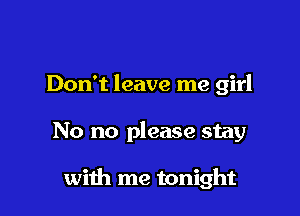 Don't leave me girl

No no please stay

with me tonight