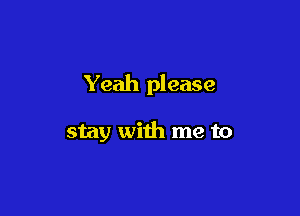 Yeah please

stay with me to