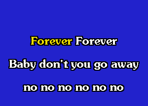 Forever Forever

Baby don't you go away

no no no no no no