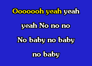 Ooooooh yeah yeah

yeah No no no

No baby no baby

no baby