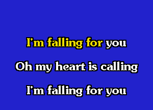 Fm falling for you

Oh my heart is calling

I'm falling for you