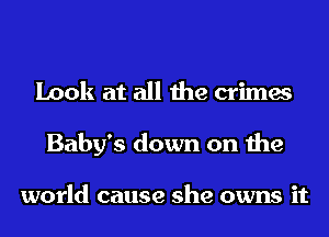 Look at all the crimes
Baby's down on the

world cause she owns it