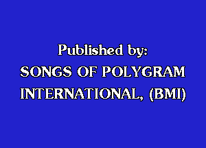 Published bgn
SONGS OF POLYGRAM
INTERNATIONAL, (BMI)