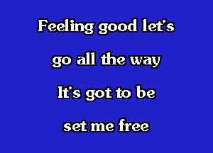 Feeling good let's

go all the way

It's got to be

set me free