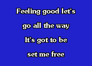 Feeling good let's

go all the way

It's got to be

set me free
