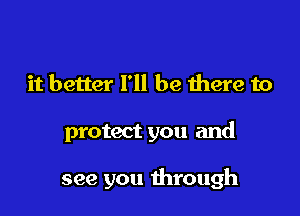 it better I'll be there to

protect you and

see you through