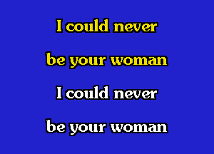 1 could never
be your woman

Icould never

be your woman