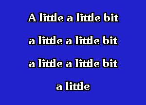 A little a little bit
a little a little bit

a little a little bit

a little