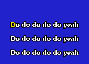 Do do do do do yeah
Do do do do do yeah

Do do do do do yeah