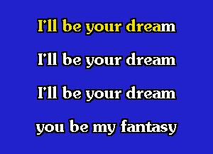 I'll be your dream
I'll be your dream

I'll be your dream

you be my fantasy