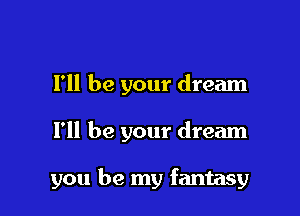 I'll be your dream

I'll be your dream

you be my fantasy